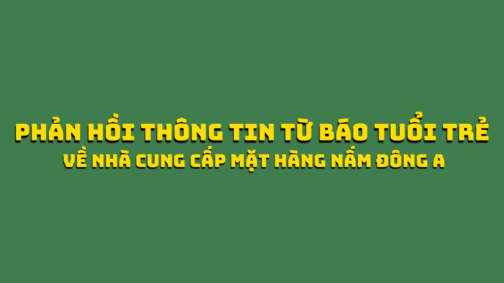 Phản hồi thông tin từ báo Tuổi Trẻ về nhà cung cấp mặt hàng nấm Đông A